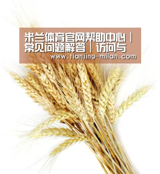 米兰体育官网帮助中心｜常见问题解答｜访问与使用指南